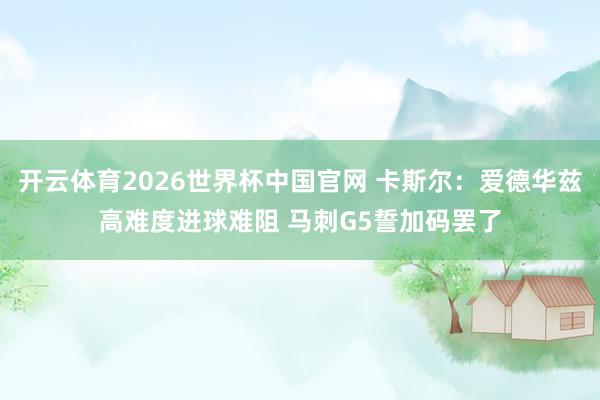 开云体育2026世界杯中国官网 卡斯尔:爱德华兹高难度进球难阻 马刺G5誓加码罢了