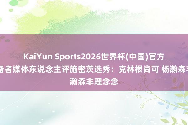 KaiYun Sports2026世界杯(中国)官方网站 设备者媒体东说念主评施密茨选秀：克林根尚可 杨瀚森非理念念