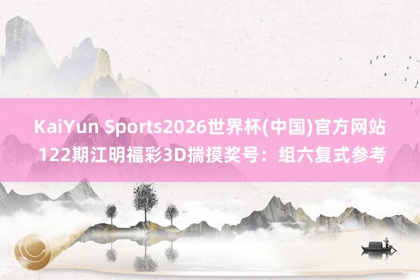KaiYun Sports2026世界杯(中国)官方网站 122期江明福彩3D揣摸奖号：组六复式参考