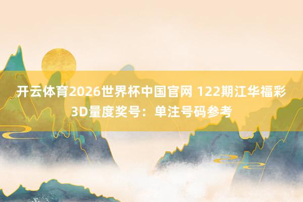 开云体育2026世界杯中国官网 122期江华福彩3D量度奖号：单注号码参考