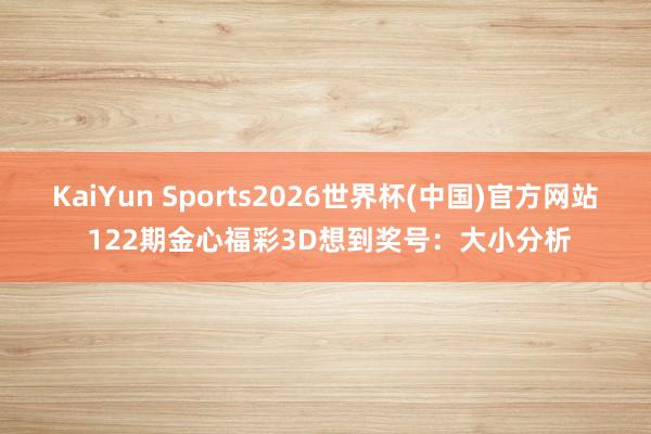 KaiYun Sports2026世界杯(中国)官方网站 122期金心福彩3D想到奖号：大小分析