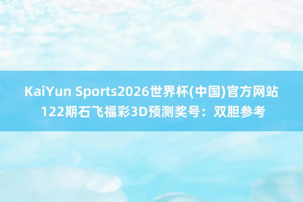KaiYun Sports2026世界杯(中国)官方网站 122期石飞福彩3D预测奖号：双胆参考
