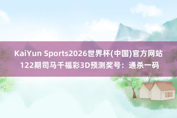 KaiYun Sports2026世界杯(中国)官方网站 122期司马千福彩3D预测奖号：通杀一码