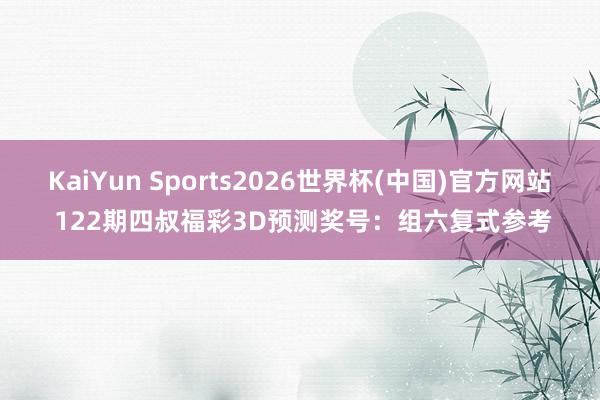 KaiYun Sports2026世界杯(中国)官方网站 122期四叔福彩3D预测奖号：组六复式参考