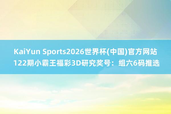 KaiYun Sports2026世界杯(中国)官方网站 122期小霸王福彩3D研究奖号：组六6码推选