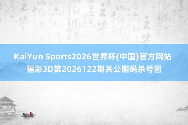 KaiYun Sports2026世界杯(中国)官方网站 福彩3D第2026122期关公胆码杀号图