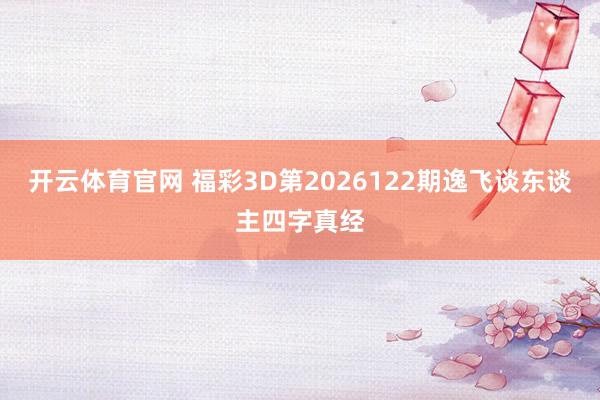 开云体育官网 福彩3D第2026122期逸飞谈东谈主四字真经