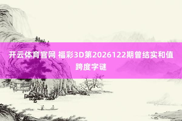 开云体育官网 福彩3D第2026122期曾结实和值跨度字谜
