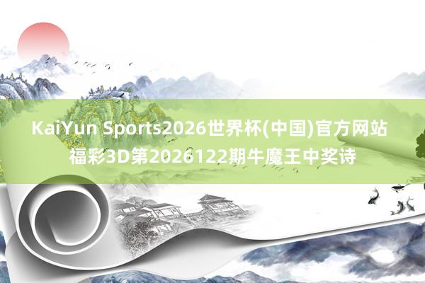 KaiYun Sports2026世界杯(中国)官方网站 福彩3D第2026122期牛魔王中奖诗