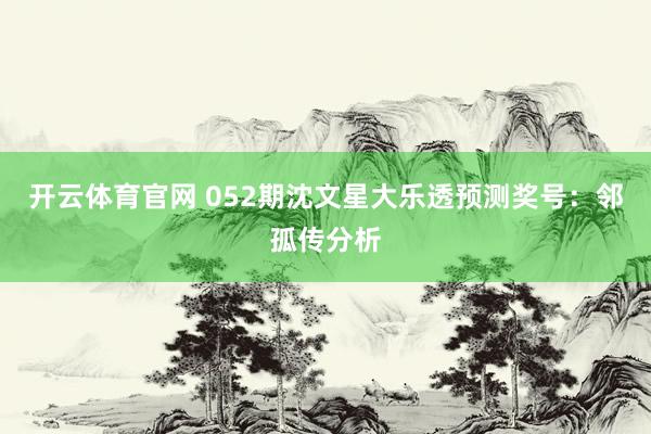 开云体育官网 052期沈文星大乐透预测奖号：邻孤传分析
