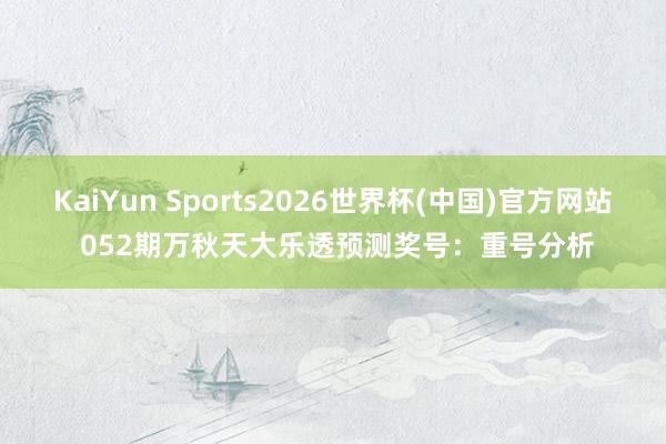KaiYun Sports2026世界杯(中国)官方网站 052期万秋天大乐透预测奖号：重号分析