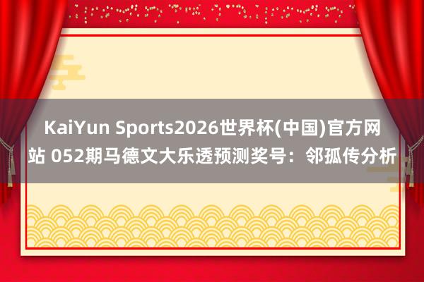 KaiYun Sports2026世界杯(中国)官方网站 052期马德文大乐透预测奖号:邻孤传分析