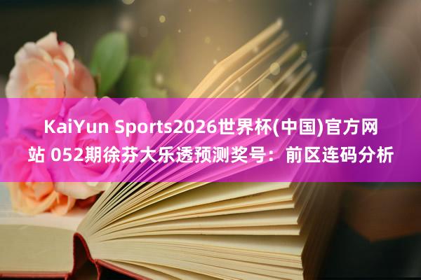 KaiYun Sports2026世界杯(中国)官方网站 052期徐芬大乐透预测奖号:前区连码分析