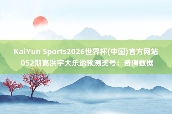 KaiYun Sports2026世界杯(中国)官方网站 052期高洪宇大乐透预测奖号：奇偶数据