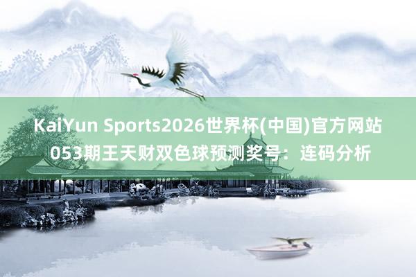 KaiYun Sports2026世界杯(中国)官方网站 053期王天财双色球预测奖号:连码分析
