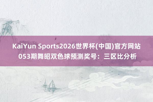KaiYun Sports2026世界杯(中国)官方网站 053期舞昭双色球预测奖号:三区比分析