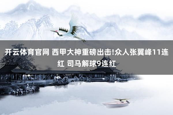 开云体育官网 西甲大神重磅出击!众人张翼峰11连红 司马解球9连红