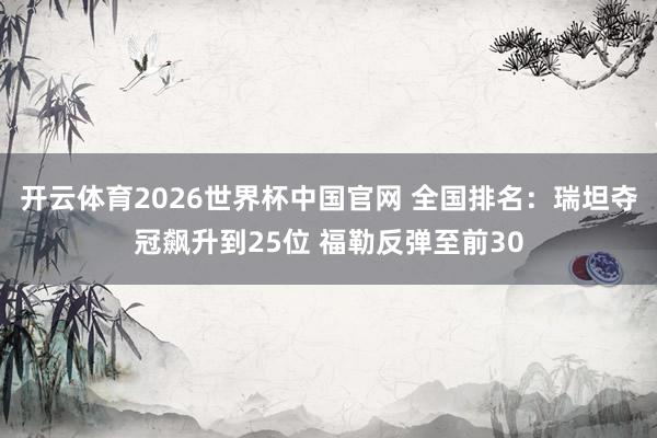 开云体育2026世界杯中国官网 全国排名：瑞坦夺冠飙升到25位 福勒反弹至前30