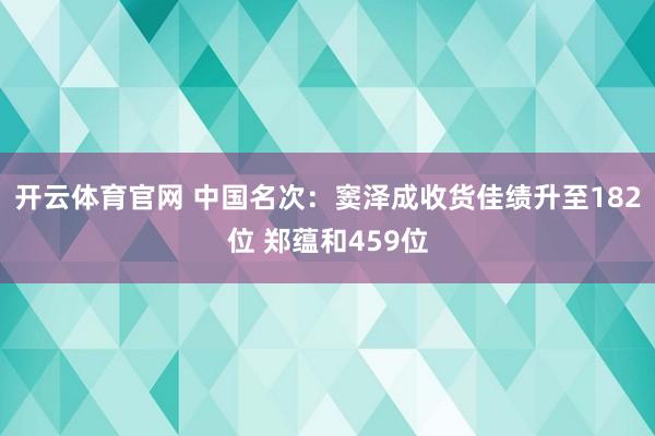 开云体育官网 中国名次：窦泽成收货佳绩升至182位 郑蕴和459位