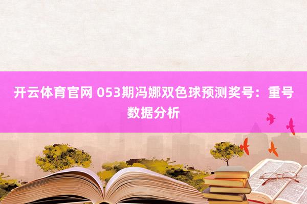 开云体育官网 053期冯娜双色球预测奖号：重号数据分析