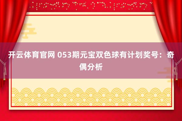 开云体育官网 053期元宝双色球有计划奖号:奇偶分析