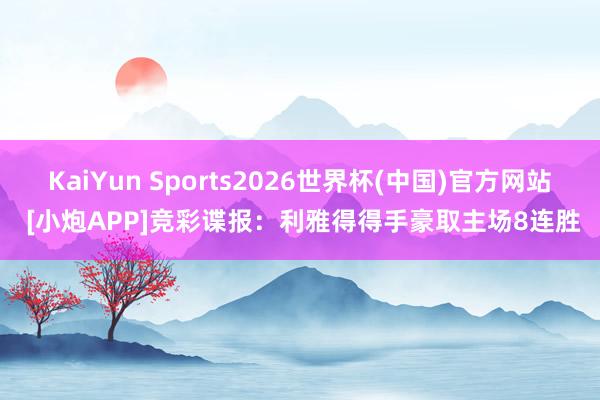 KaiYun Sports2026世界杯(中国)官方网站 [小炮APP]竞彩谍报：利雅得得手豪取主场8连胜