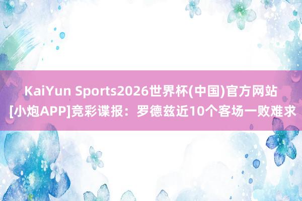 KaiYun Sports2026世界杯(中国)官方网站 [小炮APP]竞彩谍报：罗德兹近10个客场一败难求