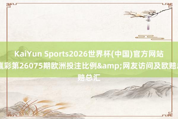 KaiYun Sports2026世界杯(中国)官方网站 输赢彩第26075期欧洲投注比例&网友访问及欧赔总汇