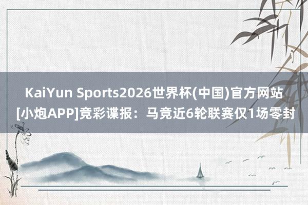 KaiYun Sports2026世界杯(中国)官方网站 [小炮APP]竞彩谍报：马竞近6轮联赛仅1场零封