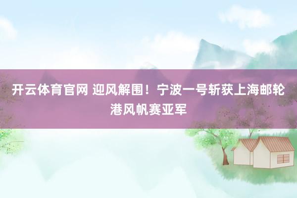 开云体育官网 迎风解围！宁波一号斩获上海邮轮港风帆赛亚军