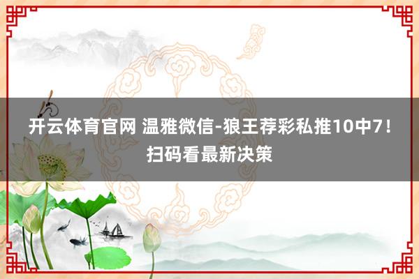 开云体育官网 温雅微信-狼王荐彩私推10中7!扫码看最新决策