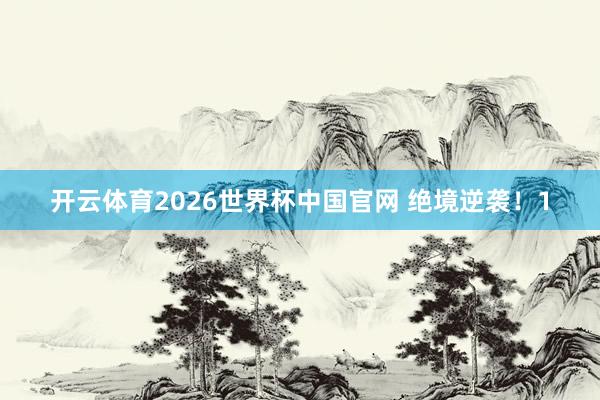 开云体育2026世界杯中国官网 绝境逆袭!1