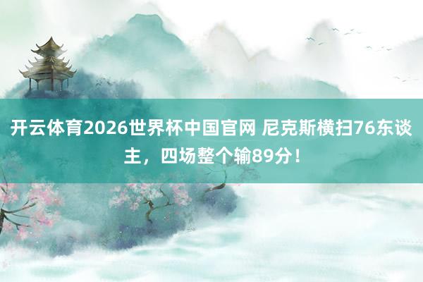 开云体育2026世界杯中国官网 尼克斯横扫76东谈主，四场整个输89分！