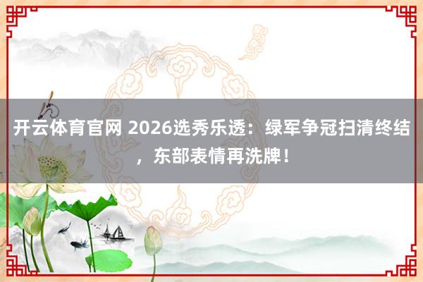开云体育官网 2026选秀乐透：绿军争冠扫清终结，东部表情再洗牌！