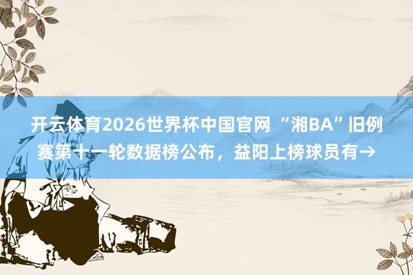 开云体育2026世界杯中国官网 “湘BA”旧例赛第十一轮数据榜公布，<a href=
