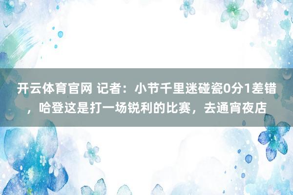开云体育官网 记者:小节千里迷碰瓷0分1差错,哈登这是打一场锐利的比赛,去通宵夜店