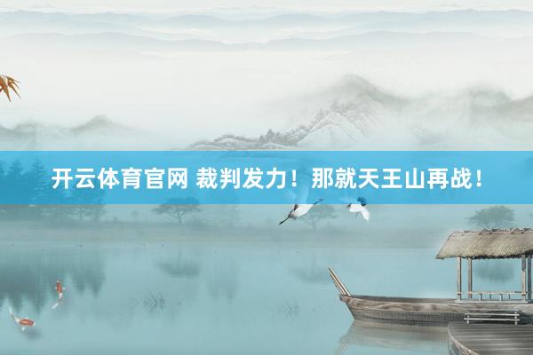 开云体育官网 裁判发力!那就天王山再战!