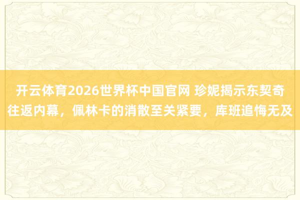 开云体育2026世界杯中国官网 珍妮揭示东契奇往返内幕,佩林卡的消散至关紧要,库班追悔无及