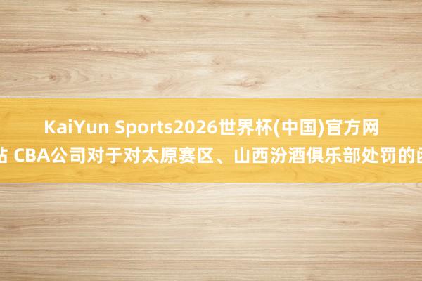 KaiYun Sports2026世界杯(中国)官方网站 CBA公司对于对太原赛区、山西汾酒俱乐部处罚的函