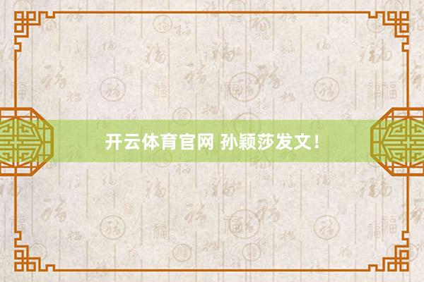 开云体育官网 孙颖莎发文！