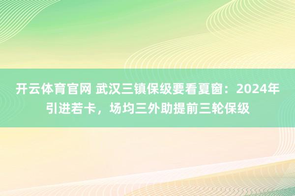 开云体育官网 武汉三镇保级要看夏窗:2024年引进若卡,场均三外助提前三轮保级