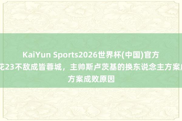 KaiYun Sports2026世界杯(中国)官方网站 申花23不敌成皆蓉城，主帅斯卢茨基的换东说念主方案成败原因