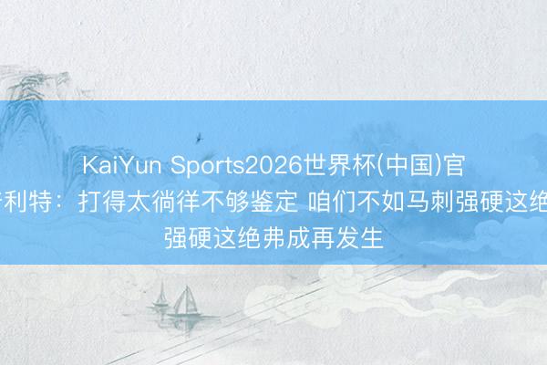 KaiYun Sports2026世界杯(中国)官方网站 斯普利特：打得太徜徉不够鉴定 咱们不如马刺强硬这绝弗成再发生