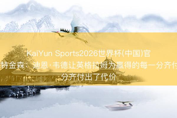 KaiYun Sports2026世界杯(中国)官方网站 阿特金森:迪恩·韦德让英格拉姆为赢得的每一分齐付出了代价
