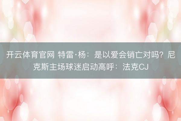 开云体育官网 特雷·杨：是以爱会销亡对吗？尼克斯主场球迷启动高呼：法克CJ