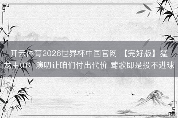 开云体育2026世界杯中国官网 【完好版】猛龙主帅：演叨让咱们付出代价 莺歌即是投不进球