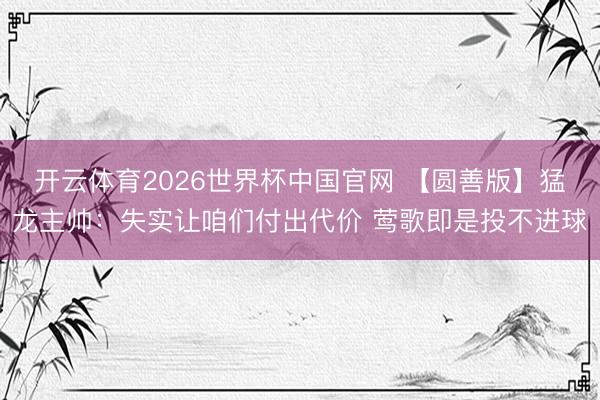 开云体育2026世界杯中国官网 【圆善版】猛龙主帅：失实让咱们付出代价 莺歌即是投不进球