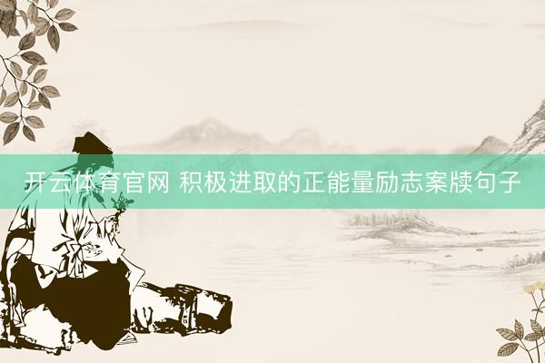 开云体育官网 积极进取的正能量励志案牍句子