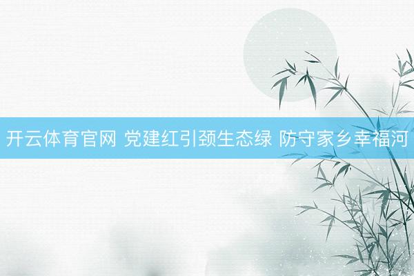 开云体育官网 党建红引颈生态绿 防守家乡幸福河