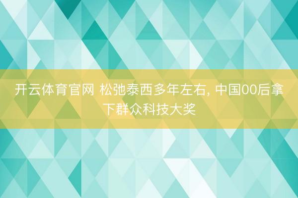 开云体育官网 松弛泰西多年左右， 中国00后拿下群众科技大奖
